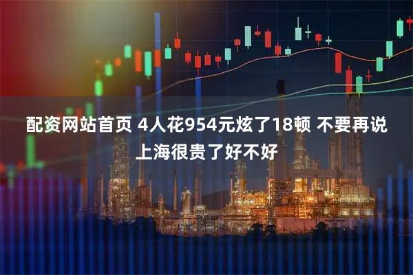 配资网站首页 4人花954元炫了18顿 不要再说上海很贵了好不好