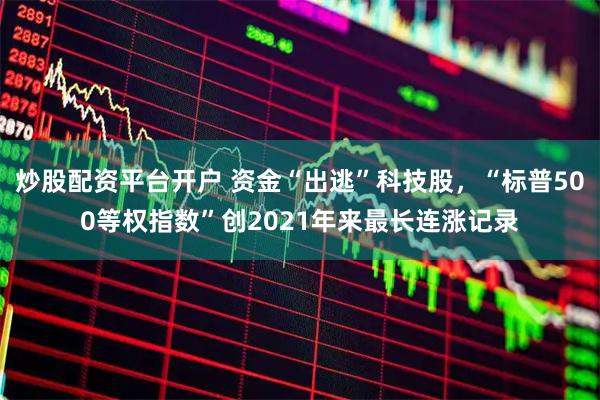 炒股配资平台开户 资金“出逃”科技股，“标普500等权指数”创2021年来最长连涨记录