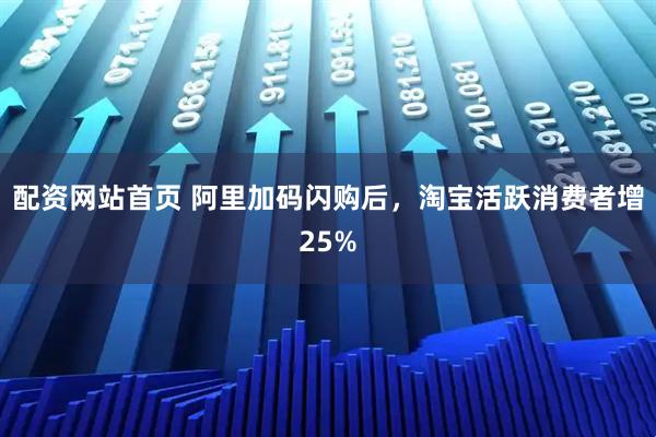 配资网站首页 阿里加码闪购后，淘宝活跃消费者增25%