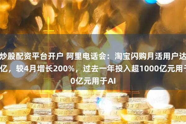 炒股配资平台开户 阿里电话会：淘宝闪购月活用户达到3亿，较4月增长200%，过去一年投入超1000亿元用于AI