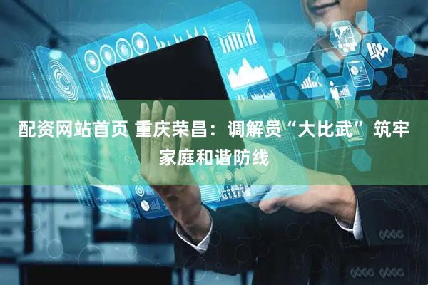 配资网站首页 重庆荣昌：调解员“大比武” 筑牢家庭和谐防线