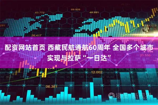 配资网站首页 西藏民航通航60周年 全国多个城市实现与拉萨“一日达”