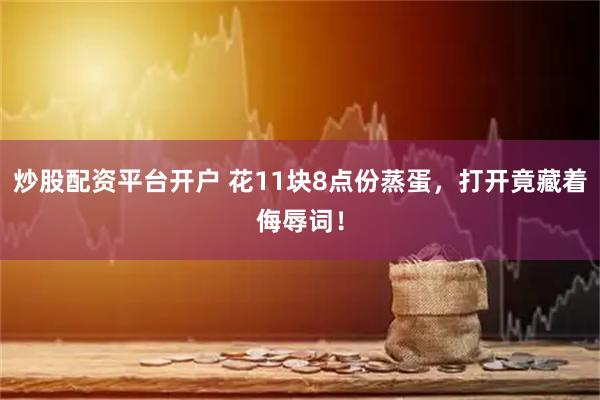 炒股配资平台开户 花11块8点份蒸蛋，打开竟藏着侮辱词！
