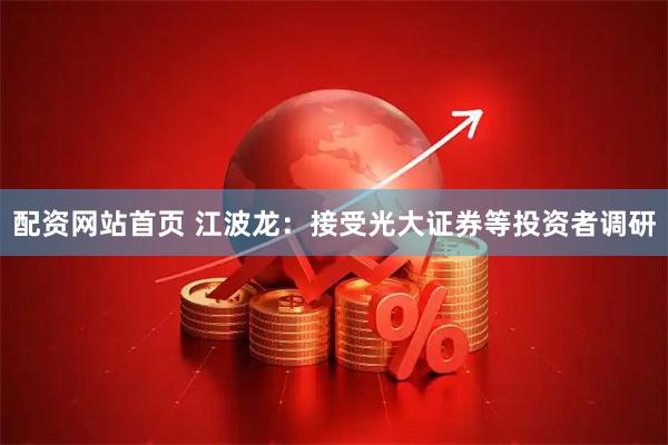配资网站首页 江波龙：接受光大证券等投资者调研