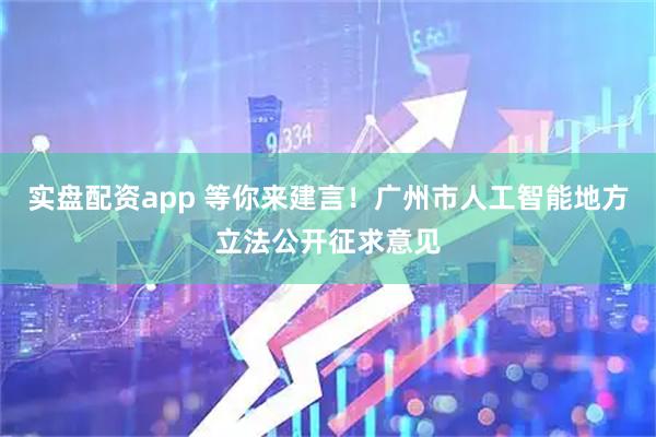 实盘配资app 等你来建言！广州市人工智能地方立法公开征求意见