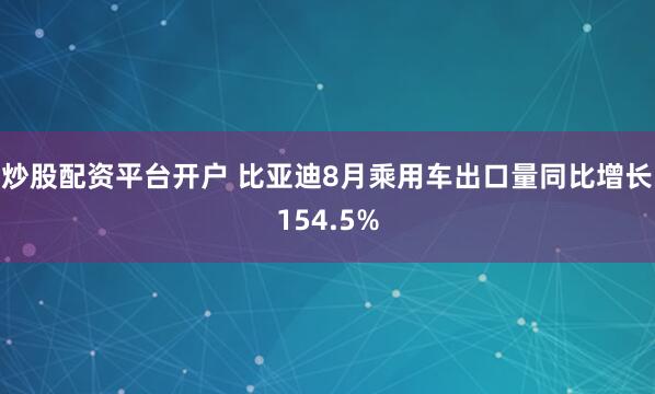 炒股配资平台开户 比亚迪8月乘用车出口量同比增长154.5%
